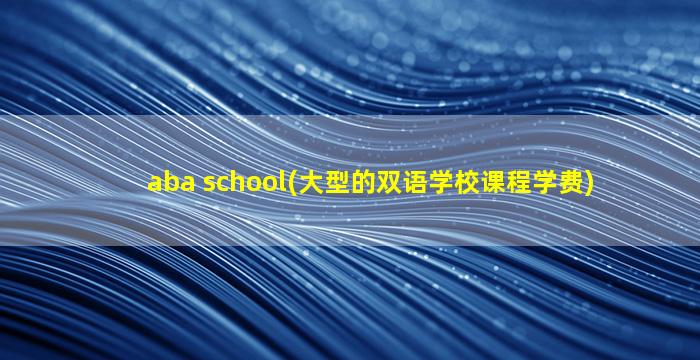 aba school(大型的双语学校课程学费)